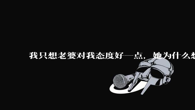我只想老婆对我态度好一点，她为什么想分开？