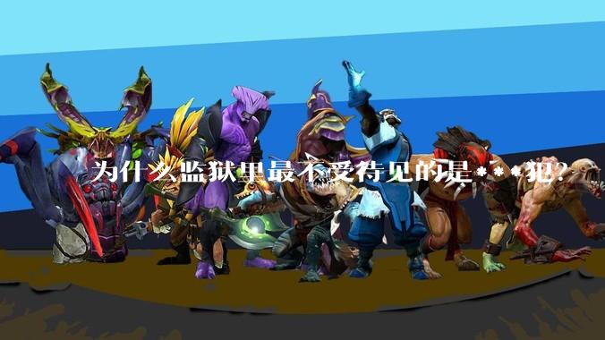 为什么监狱里最不受待见的是***犯？