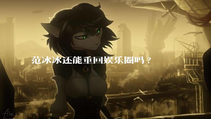 范冰冰还能重回娱乐圈吗?