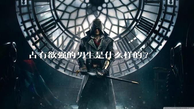 占有欲强的男生是什么样的?