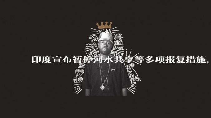 印度宣布暂停河水共享等多项报复措施，指示所有印度***队保持高度警剔，目前印巴局势如何？
