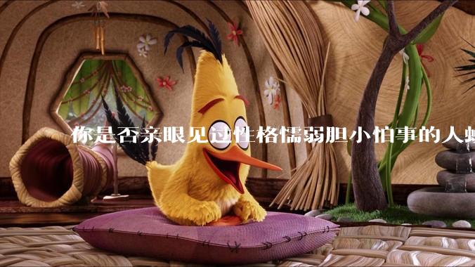你是否亲眼见过性格懦弱胆小怕事的人蜕变成刚强老练、天不怕地不怕的人？